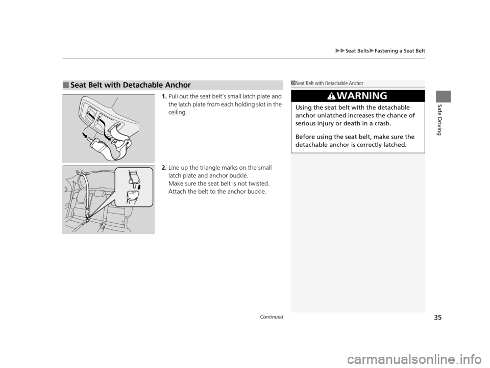 HONDA ODYSSEY 2017 RC1-RC2 / 5.G Owners Manual Continued35
uuSeat Belts uFastening a Seat Belt
Safe Driving1. Pull out the seat belt’s small latch plate and 
the latch plate from each holding slot in the 
ceiling.
2. Line up the triangle marks o