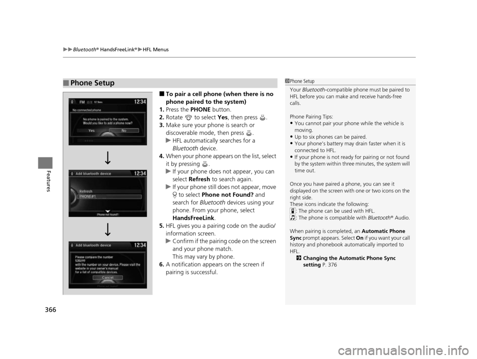 HONDA ODYSSEY 2017 RC1-RC2 / 5.G Owners Manual uuBluetooth ® HandsFreeLink ®u HFL Menus
366
Features
■To pair a cell phone (when there is no 
phone paired to the system)
1. Press the PHONE  button.
2. Rotate   to select  Yes, then press  .
3. 