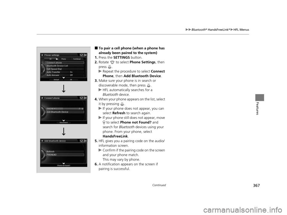 HONDA ODYSSEY 2017 RC1-RC2 / 5.G Owners Manual 367
uuBluetooth ® HandsFreeLink ®u HFL Menus
Continued
Features
■To pair a cell phone (when a phone has 
already been paired to the system)
1. Press the  SETTINGS  button.
2. Rotate   to select  P
