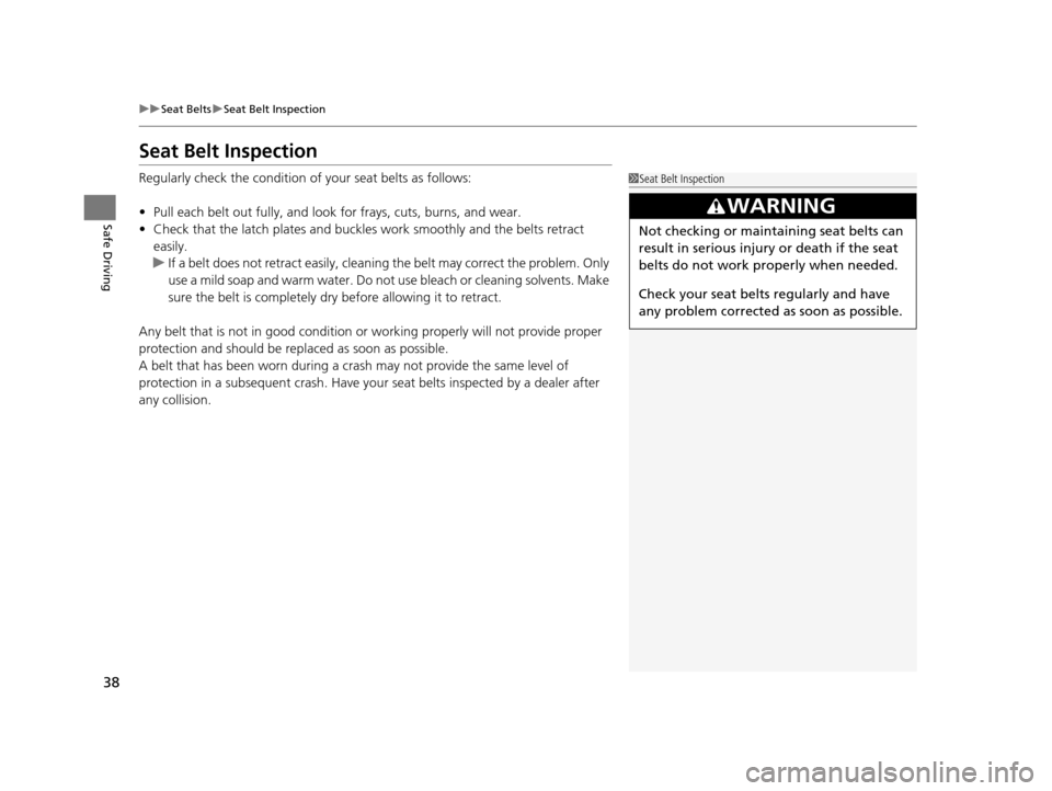 HONDA ODYSSEY 2017 RC1-RC2 / 5.G Owners Guide 38
uuSeat Belts uSeat Belt Inspection
Safe Driving
Seat Belt Inspection
Regularly check the condition of  your seat belts as follows:
• Pull each belt out fully, and look for frays, cuts, burns, and