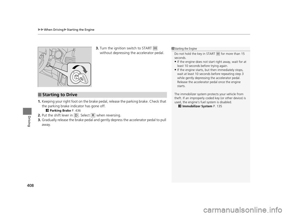HONDA ODYSSEY 2017 RC1-RC2 / 5.G Owners Manual uuWhen Driving uStarting the Engine
408
Driving
3. Turn the ignition switch to START (e 
without depressing the accelerator pedal.
1. Keeping your right foot on the brake peda l, release the parking b
