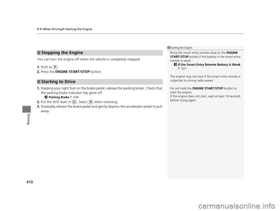 HONDA ODYSSEY 2017 RC1-RC2 / 5.G Owners Manual uuWhen Driving uStarting the Engine
410
Driving
You can turn the engine off when the vehicle is completely stopped.
1. Shift to 
(P.
2. Press the  ENGINE START/STOP  button.
1. Keeping your right foot