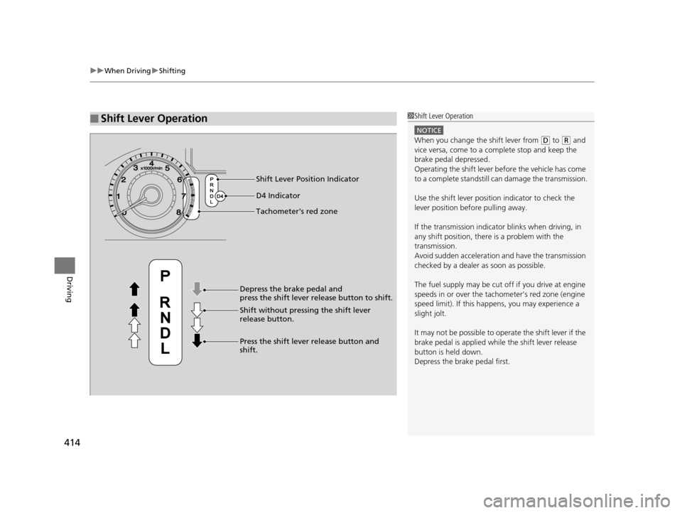 HONDA ODYSSEY 2017 RC1-RC2 / 5.G User Guide uuWhen Driving uShifting
414
Driving
■Shift Lever Operation1Shift Lever Operation
NOTICE
When you change the shift lever from (D to (R and 
vice versa, come to a complete stop and keep the 
brake pe