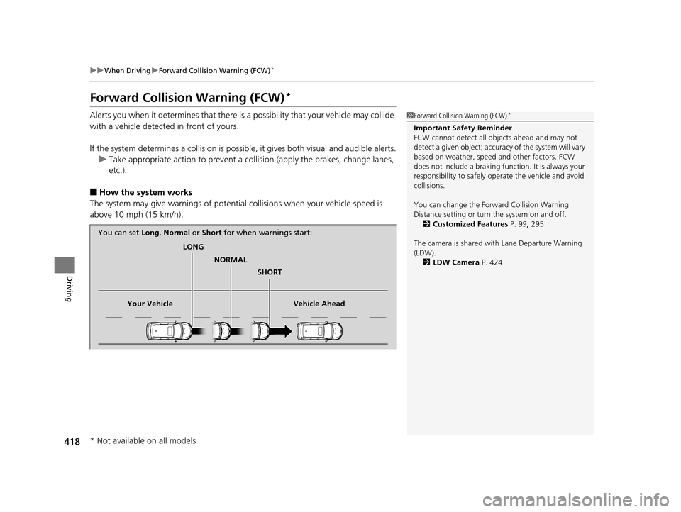 HONDA ODYSSEY 2017 RC1-RC2 / 5.G Owners Manual 418
uuWhen Driving uForward Collision Warning (FCW)*
Driving
Forward Collision Warning (FCW)*
Alerts you when it determines that there is a possibility that your vehicle may collide 
with a vehicle de