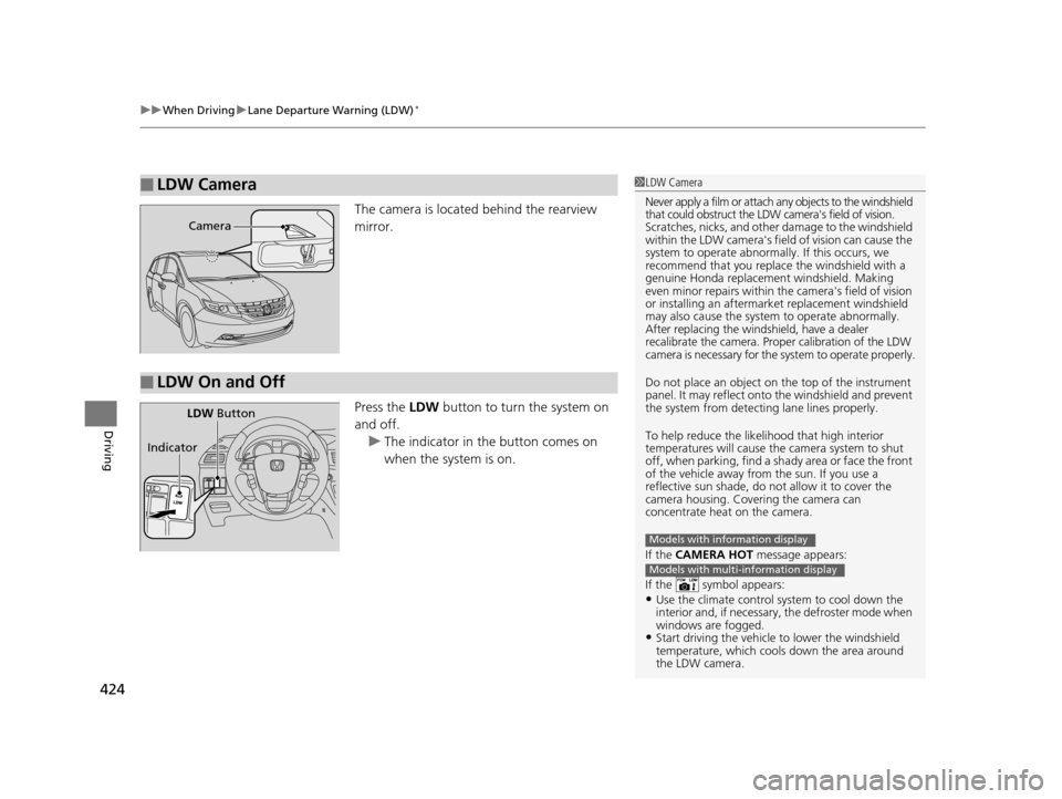 HONDA ODYSSEY 2017 RC1-RC2 / 5.G User Guide uuWhen Driving uLane Departure Warning (LDW)*
424
Driving
The camera is located behind the rearview 
mirror.
Press the  LDW button to turn the system on 
and off. u The indicator in the button comes o