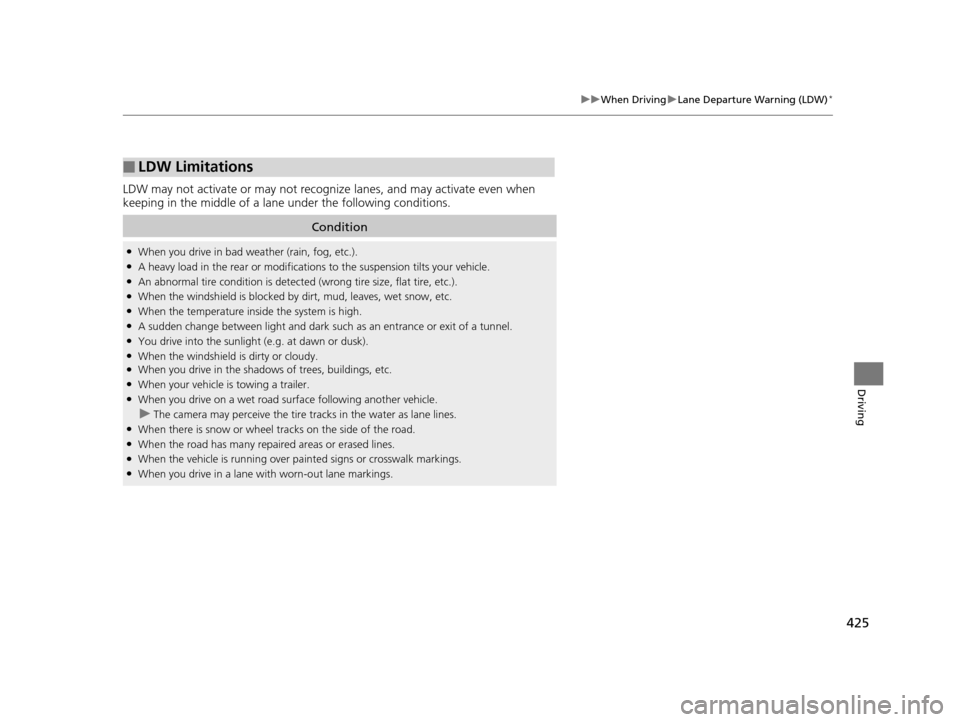 HONDA ODYSSEY 2017 RC1-RC2 / 5.G User Guide 425
uuWhen Driving uLane Departure Warning (LDW)*
Driving
LDW may not activate or may not recognize  lanes, and may activate even when 
keeping in the middle of a lane under the following conditions.
