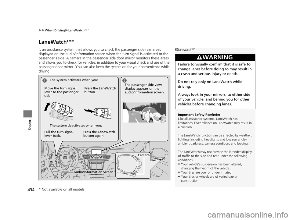 HONDA ODYSSEY 2017 RC1-RC2 / 5.G User Guide 434
uuWhen Driving uLaneWatchTM*
Driving
LaneWatchTM*
Is an assistance system that allows y ou to check the passenger side rear areas 
displayed on the audio/information screen when the turn signal is