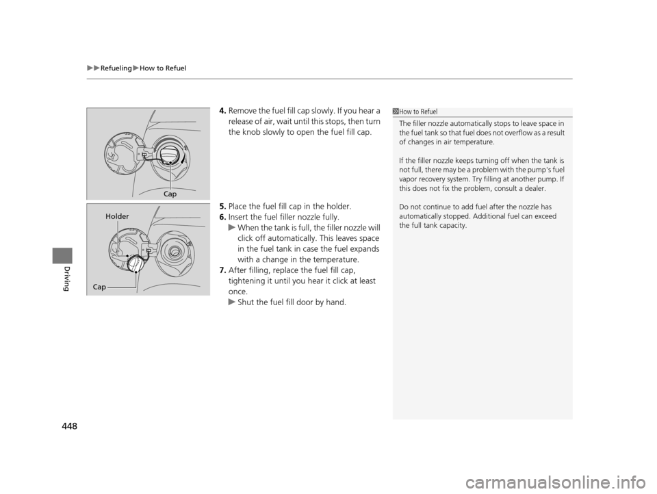 HONDA ODYSSEY 2017 RC1-RC2 / 5.G Owners Manual uuRefueling uHow to Refuel
448
Driving
4. Remove the fuel fill cap slowly. If you hear a 
release of air, wait unt il this stops, then turn 
the knob slowly to open the fuel fill cap.
5. Place the fue