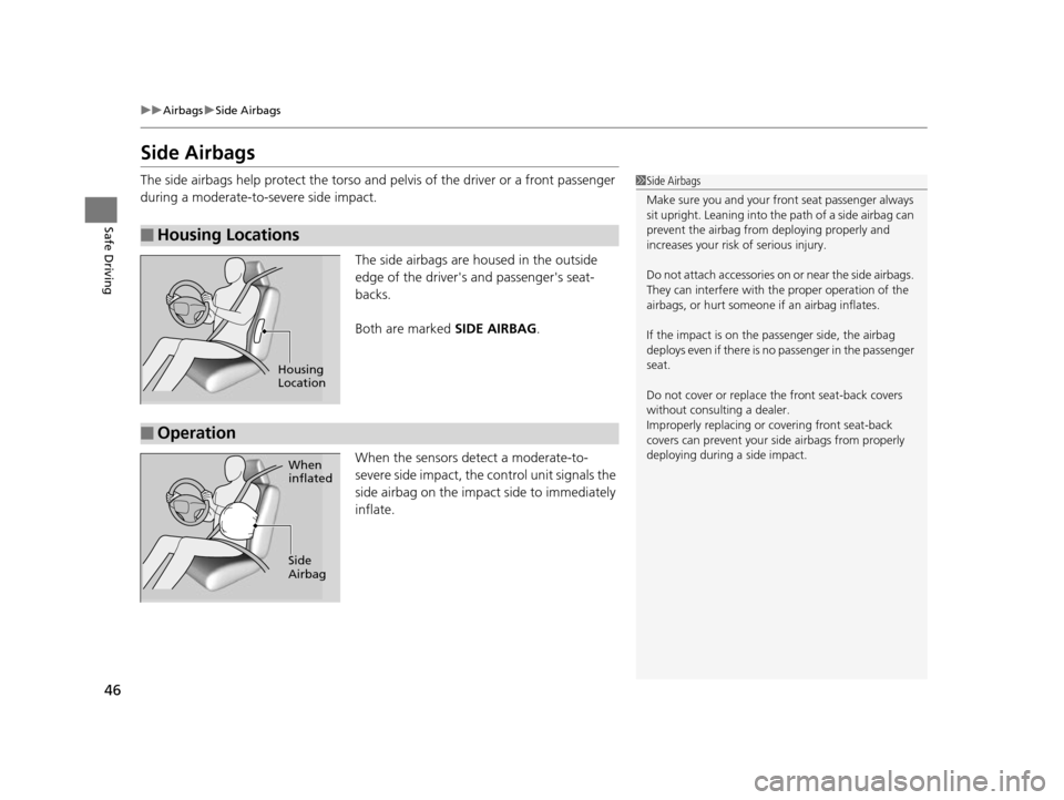 HONDA ODYSSEY 2017 RC1-RC2 / 5.G Service Manual 46
uuAirbags uSide Airbags
Safe Driving
Side Airbags
The side airbags help protect the torso and  pelvis of the driver or a front passenger 
during a moderate-to-severe side impact.
The side airbags a