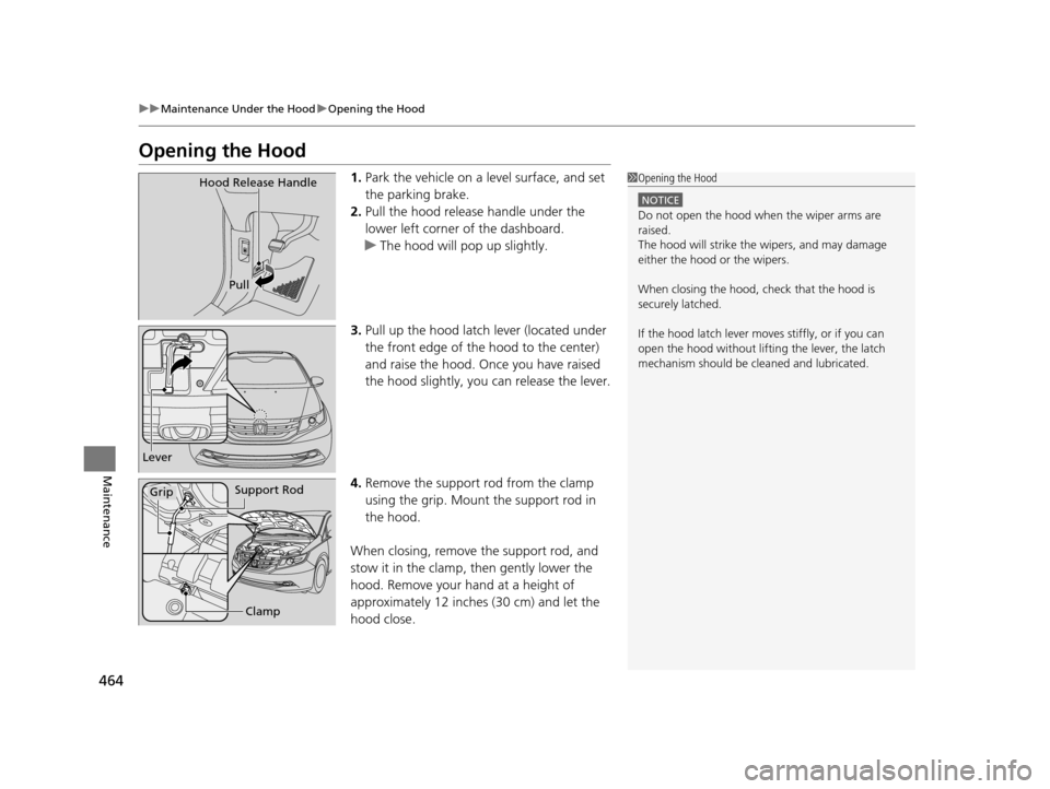 HONDA ODYSSEY 2017 RC1-RC2 / 5.G Owners Manual 464
uuMaintenance Under the Hood uOpening the Hood
Maintenance
Opening the Hood
1. Park the vehicle on a level surface, and set
the parking brake.
2. Pull the hood release handle under the
lower lef HONDA ODYSSEY 2017 RC1-RC2 / 5.G Owners Manual 464
uuMaintenance Under the Hood uOpening the Hood
Maintenance
Opening the Hood
1. Park the vehicle on a level surface, and set
the parking brake.
2. Pull the hood release handle under the
lower lef