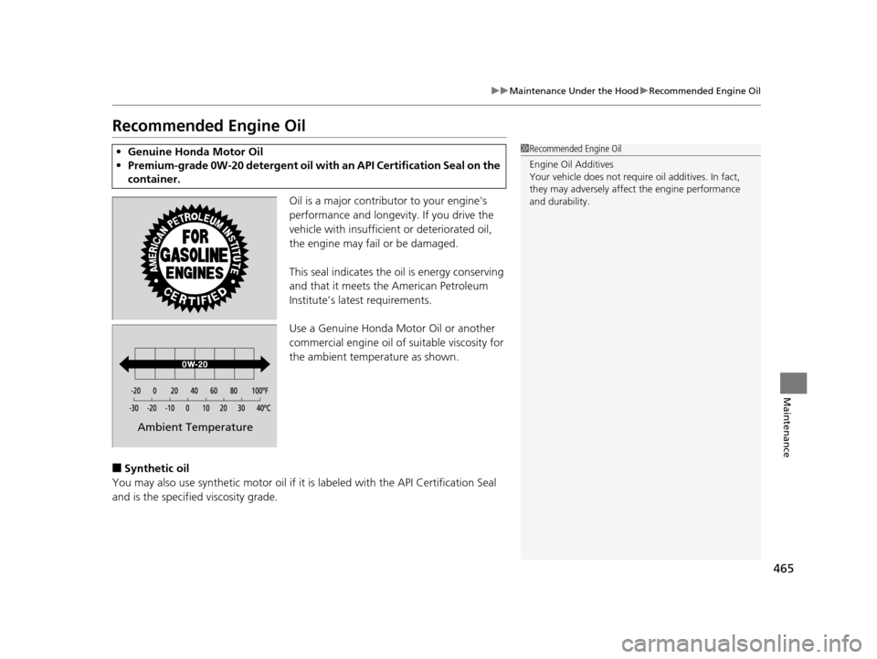 HONDA ODYSSEY 2017 RC1-RC2 / 5.G Owners Guide 465
uuMaintenance Under the Hood uRecommended Engine Oil
Maintenance
Recommended Engine Oil
Oil is a major contributor to your engines 
performance and longevity. If you drive the 
vehicle with insuf