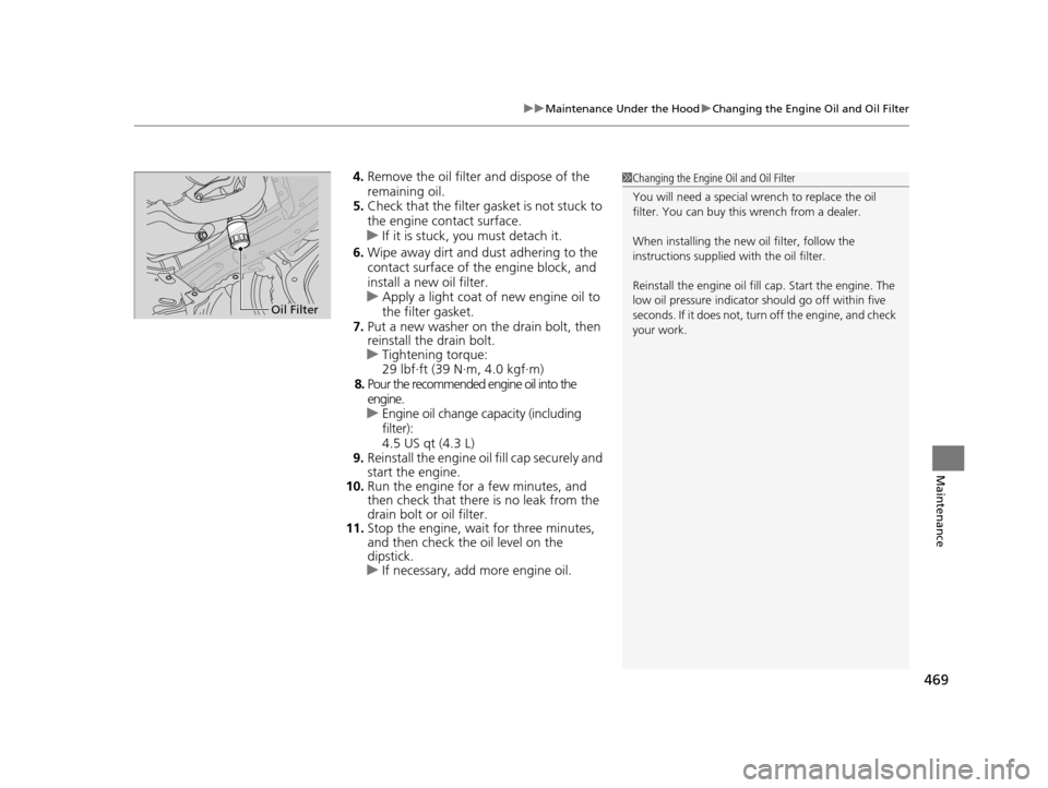 HONDA ODYSSEY 2017 RC1-RC2 / 5.G Owners Manual 469
uuMaintenance Under the Hood uChanging the Engine Oil and Oil Filter
Maintenance
4. Remove the oil filter and dispose of the 
remaining oil.
5. Check that the filter gasket is not stuck to 
the en