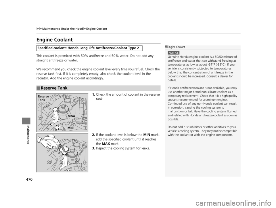 HONDA ODYSSEY 2017 RC1-RC2 / 5.G Owners Manual 470
uuMaintenance Under the Hood uEngine Coolant
Maintenance
Engine Coolant
This coolant is premixed with 50% antifreeze and 50% water. Do not add any 
straight antifreeze or water.
We recommend you c