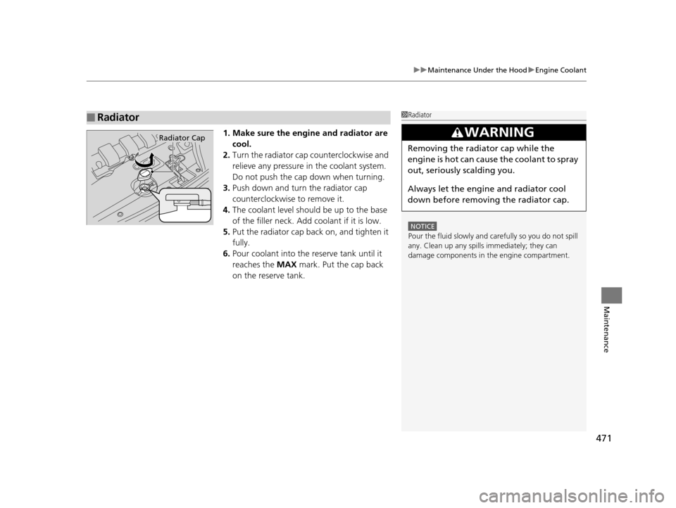 HONDA ODYSSEY 2017 RC1-RC2 / 5.G Owners Manual 471
uuMaintenance Under the Hood uEngine Coolant
Maintenance
1. Make sure the engine and radiator are 
cool.
2. Turn the radiator cap counterclockwise and 
relieve any pressure in the coolant system. 