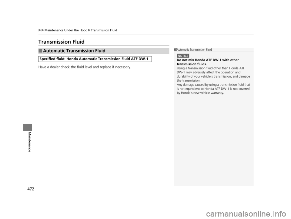 HONDA ODYSSEY 2017 RC1-RC2 / 5.G Owners Manual 472
uuMaintenance Under the Hood uTransmission Fluid
Maintenance
Transmission Fluid
Have a dealer check the fluid level and replace if necessary.
■Automatic Transmission Fluid
Specified fluid: Honda