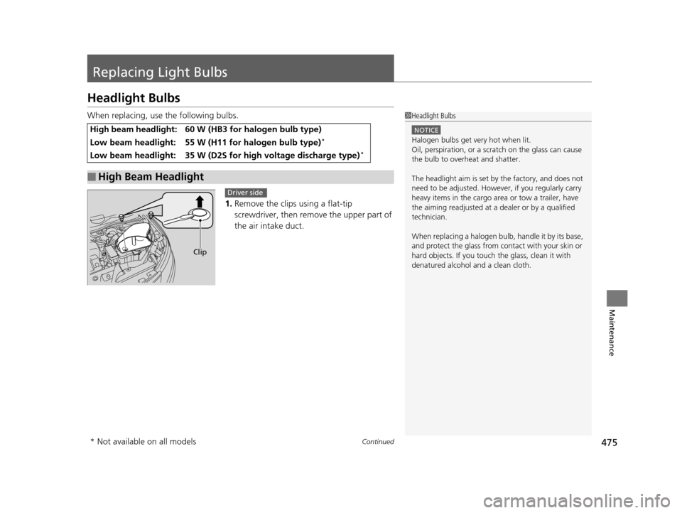 HONDA ODYSSEY 2017 RC1-RC2 / 5.G Owners Manual 475Continued
Maintenance
Replacing Light Bulbs
Headlight Bulbs
When replacing, use the following bulbs.1.Remove the clips using a flat-tip 
screwdriver, then remo ve the upper part of 
the air intake 