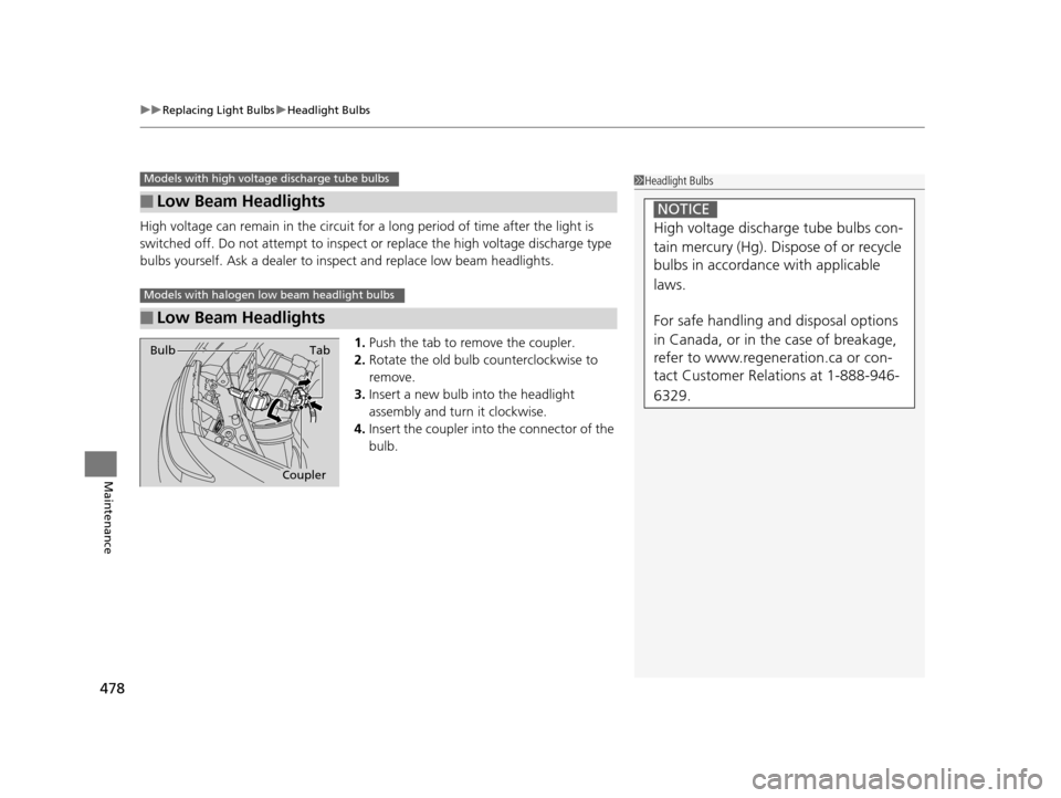 HONDA ODYSSEY 2017 RC1-RC2 / 5.G Owners Manual uuReplacing Light Bulbs uHeadlight Bulbs
478
Maintenance
High voltage can remain in the circuit for a long period of time after the light is 
switched off. Do not attemp t to inspect or replace the hi