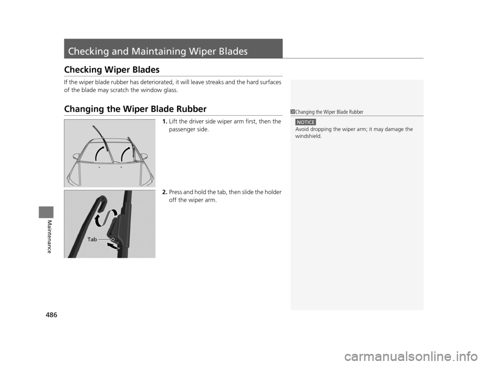 HONDA ODYSSEY 2017 RC1-RC2 / 5.G Owners Manual 486
Maintenance
Checking and Maintaining Wiper Blades
Checking Wiper Blades
If the wiper blade rubber has deteriorated,  it will leave streaks and the hard surfaces 
of the blade may scratch the windo