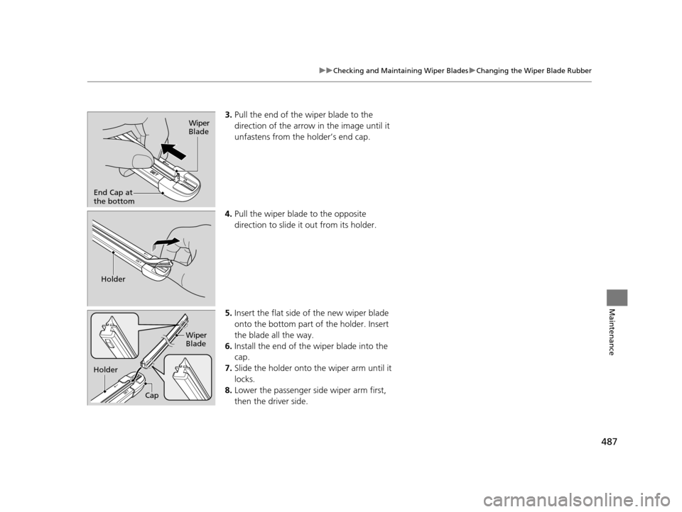 HONDA ODYSSEY 2017 RC1-RC2 / 5.G Owners Manual 487
uuChecking and Maintaining Wiper Blades uChanging the Wiper Blade Rubber
Maintenance
3. Pull the end of the wiper blade to the 
direction of the arrow in the image until it 
unfastens from the hol