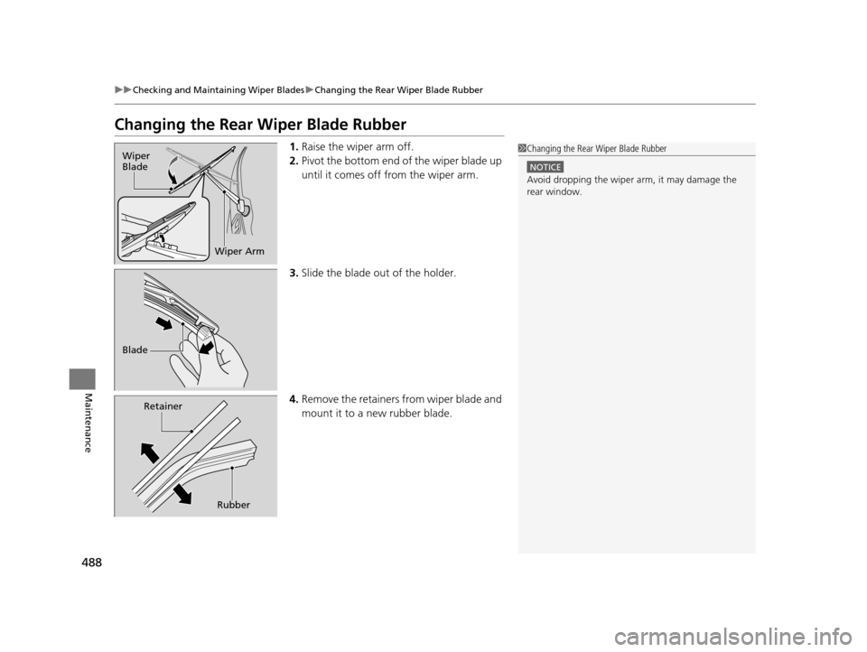 HONDA ODYSSEY 2017 RC1-RC2 / 5.G Owners Manual 488
uuChecking and Maintaining Wiper Blades uChanging the Rear Wiper Blade Rubber
Maintenance
Changing the Rear Wiper Blade Rubber
1. Raise the wiper arm off.
2. Pivot the bottom end of  the wiper bla