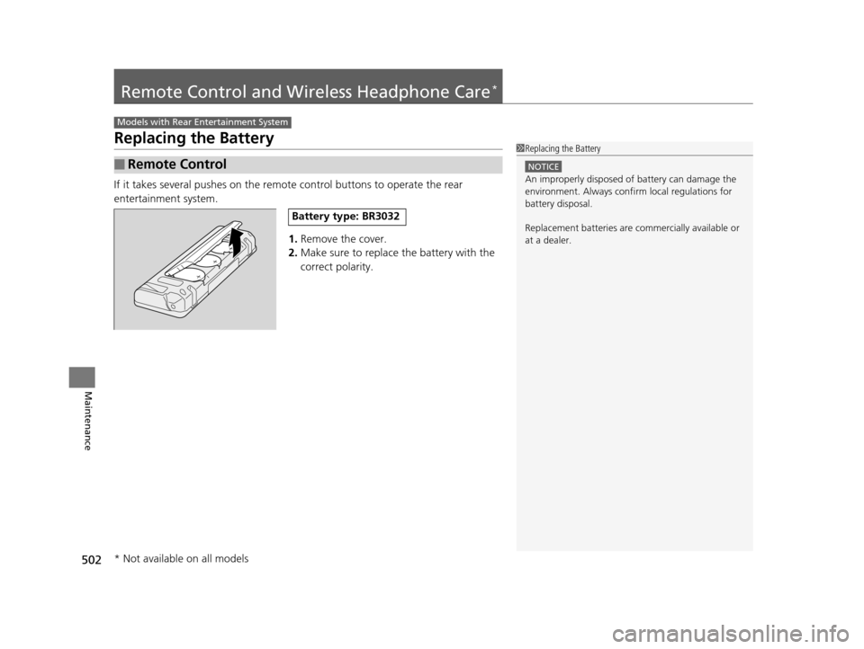 HONDA ODYSSEY 2017 RC1-RC2 / 5.G Owners Manual 502
Maintenance
Remote Control and Wireless Headphone Care*
Replacing the Battery
If it takes several pushes on the remo te control buttons to operate the rear 
entertainment system.
1.Remove the cove