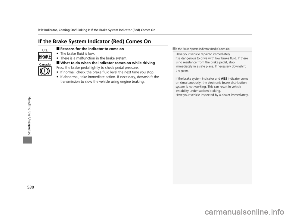 HONDA ODYSSEY 2017 RC1-RC2 / 5.G Service Manual 530
uuIndicator, Coming On/Blinking uIf the Brake System Indicator (Red) Comes On
Handling the Unexpected
If the Brake System Indicator (Red) Comes On
■Reasons for the indicator to come on
• The b