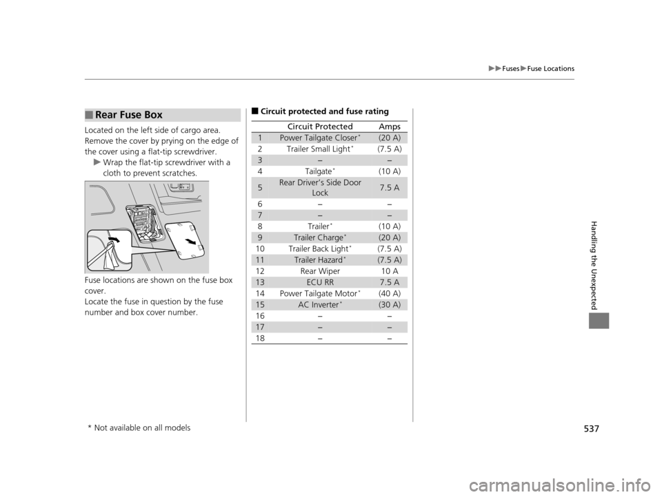 HONDA ODYSSEY 2017 RC1-RC2 / 5.G Owners Manual 537
uuFuses uFuse Locations
Handling the Unexpected
Located on the left side of cargo area. 
Remove the cover by prying on the edge of 
the cover using a flat-tip screwdriver.
u Wrap the flat-tip scre