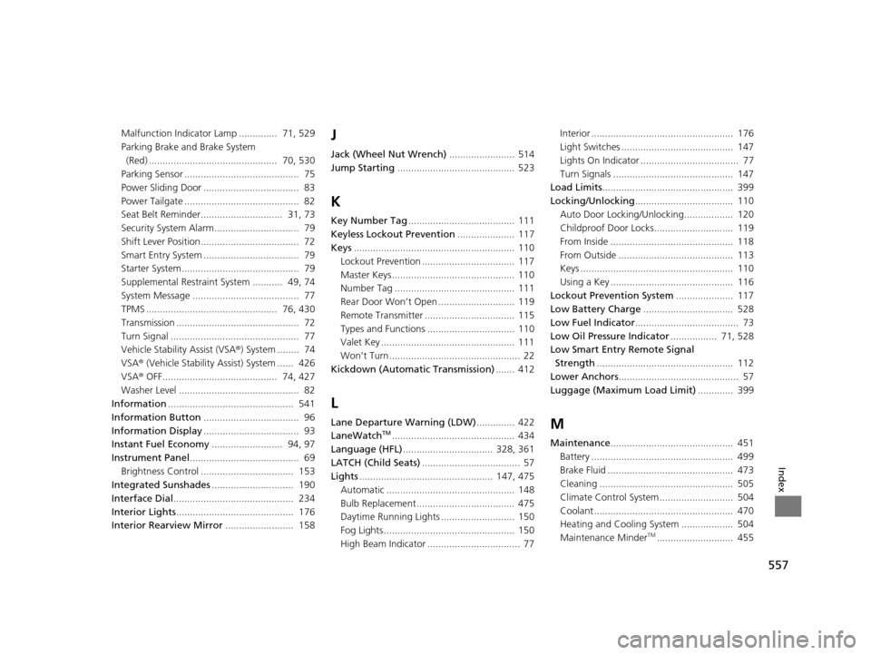 HONDA ODYSSEY 2017 RC1-RC2 / 5.G Service Manual 557
Index
Malfunction Indicator Lamp ..............  71, 529
Parking Brake and Brake System (Red) ...............................................  70, 530
Parking Sensor ..............................