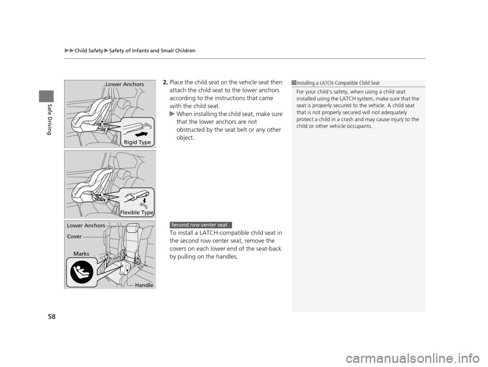 HONDA ODYSSEY 2017 RC1-RC2 / 5.G Workshop Manual uuChild Safety uSafety of Infants and Small Children
58
Safe Driving
2. Place the child seat on  the vehicle seat then 
attach the child seat  to the lower anchors 
according to the instructions that 