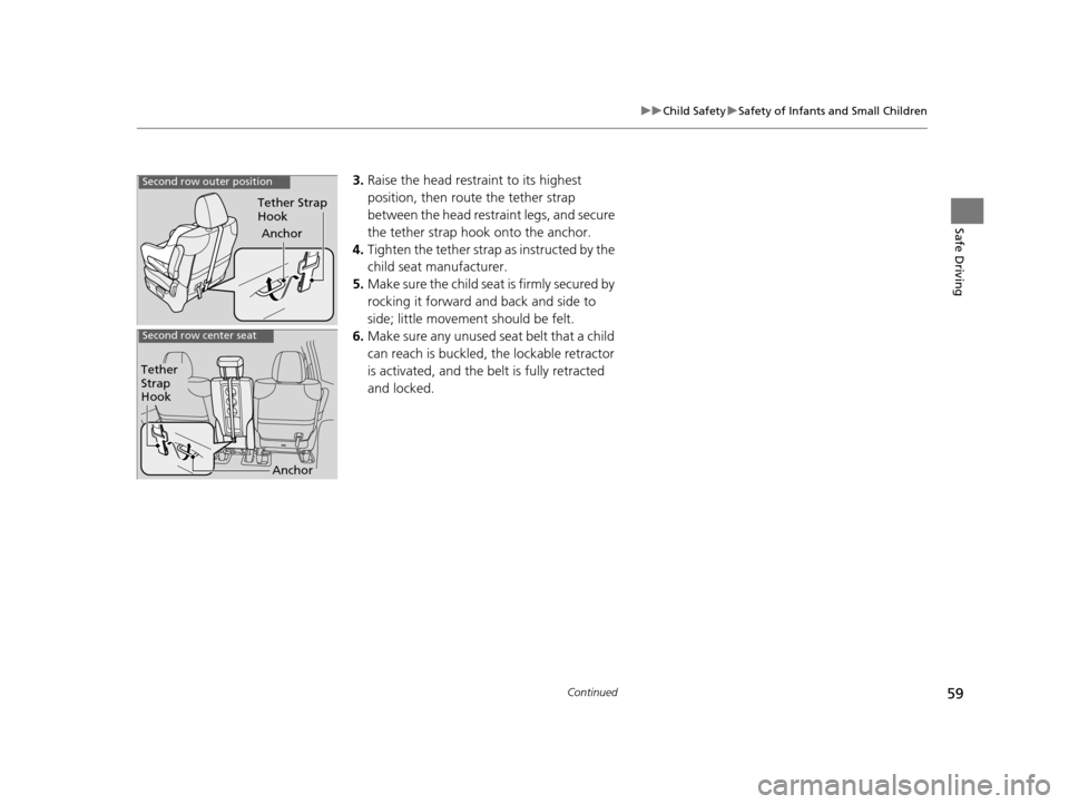 HONDA ODYSSEY 2017 RC1-RC2 / 5.G Workshop Manual 59
uuChild Safety uSafety of Infants and Small Children
Continued
Safe Driving
3. Raise the head restraint to its highest 
position, then route the tether strap 
between the head restraint legs, and s