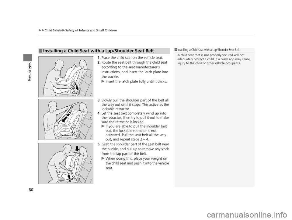 HONDA ODYSSEY 2017 RC1-RC2 / 5.G Repair Manual uuChild Safety uSafety of Infants and Small Children
60
Safe Driving1. Place the child seat on the vehicle seat.
2. Route the seat belt through the child seat 
according to the seat manufacturer’s 
