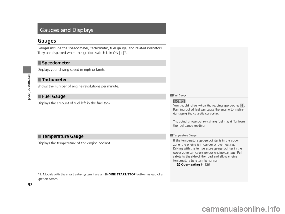 HONDA ODYSSEY 2017 RC1-RC2 / 5.G Owners Manual 92
Instrument Panel
Gauges and Displays
Gauges
Gauges include the speedometer, tachometer, fuel gauge, and related indicators. 
They are displayed when the  ignition switch is in ON 
(w*1.
Displays yo