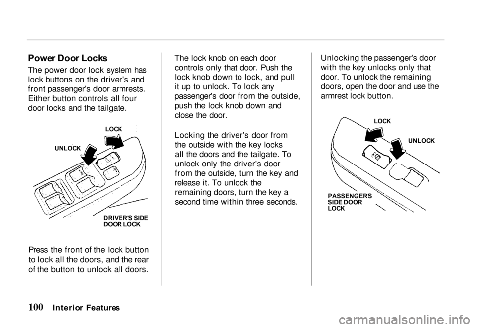 HONDA PASSPORT 2000 2.G Owners Manual 
Powe
r Doo r Lock s
The power door lock system has lock buttons on the drivers and
front passengers door armrests.
Either button controls all four
door locks and the tailgate.
Press the front of th