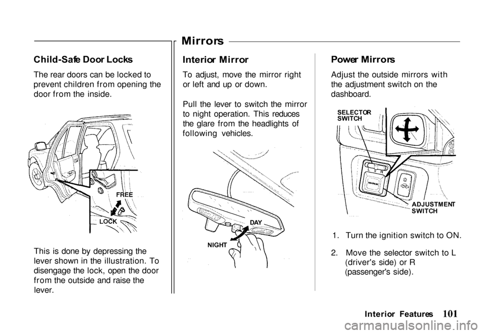 HONDA PASSPORT 2000 2.G Owners Manual
Child-Saf
e Doo r Lock s
The rear doors can be locked to
prevent children from opening the door from the inside.
This is done by depressing the
lever shown in the illustration. To
disengage the lock, HONDA PASSPORT 2000 2.G Owners Manual
Child-Saf
e Doo r Lock s
The rear doors can be locked to
prevent children from opening the door from the inside.
This is done by depressing the
lever shown in the illustration. To
disengage the lock,