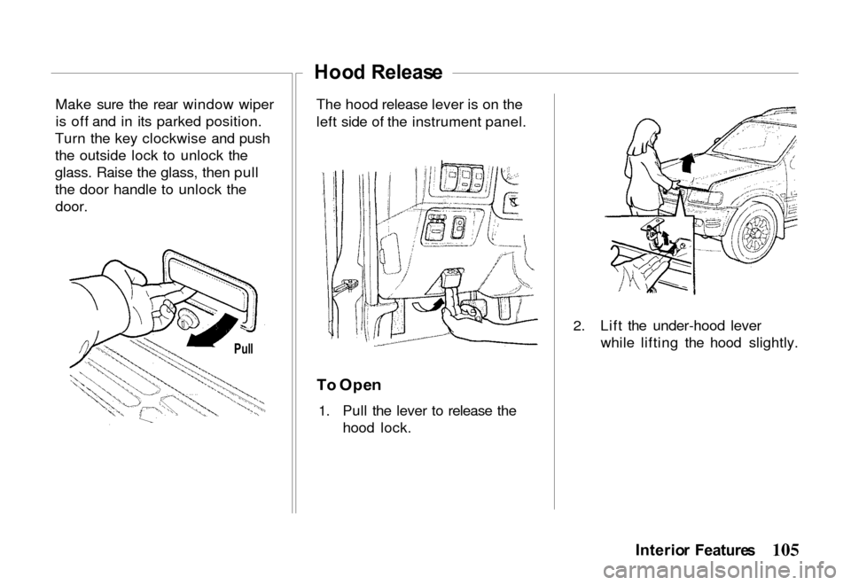 HONDA PASSPORT 2000 2.G Owners Manual
Make sure the rear window wiper
is off and in its parked position.
Turn the key clockwise and push
the outside lock to unlock the
glass. Raise the glass, then pull
the door handle to unlock the door. HONDA PASSPORT 2000 2.G Owners Manual
Make sure the rear window wiper
is off and in its parked position.
Turn the key clockwise and push
the outside lock to unlock the
glass. Raise the glass, then pull
the door handle to unlock the door.