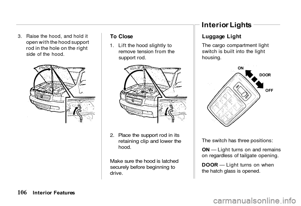 HONDA PASSPORT 2000 2.G Owners Manual
3. Raise the hood, and hold it
open with the hood support
rod in the hole on the right
side of the hood.
T
o Clos e
1. Lift the hood slightly to remove tension from thesupport rod.
2. Place th HONDA PASSPORT 2000 2.G Owners Manual
3. Raise the hood, and hold it
open with the hood support
rod in the hole on the right
side of the hood.
T
o Clos e
1. Lift the hood slightly to remove tension from thesupport rod.
2. Place th