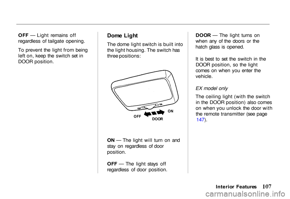 HONDA PASSPORT 2000 2.G Owners Manual
OF
F — Light remains off
regardless of tailgate opening.
To prevent the light from being left on, keep the switch set in
DOOR position.
Dom
e Ligh t
The dome light switch is built into the light HONDA PASSPORT 2000 2.G Owners Manual
OF
F — Light remains off
regardless of tailgate opening.
To prevent the light from being left on, keep the switch set in
DOOR position.
Dom
e Ligh t
The dome light switch is built into the light