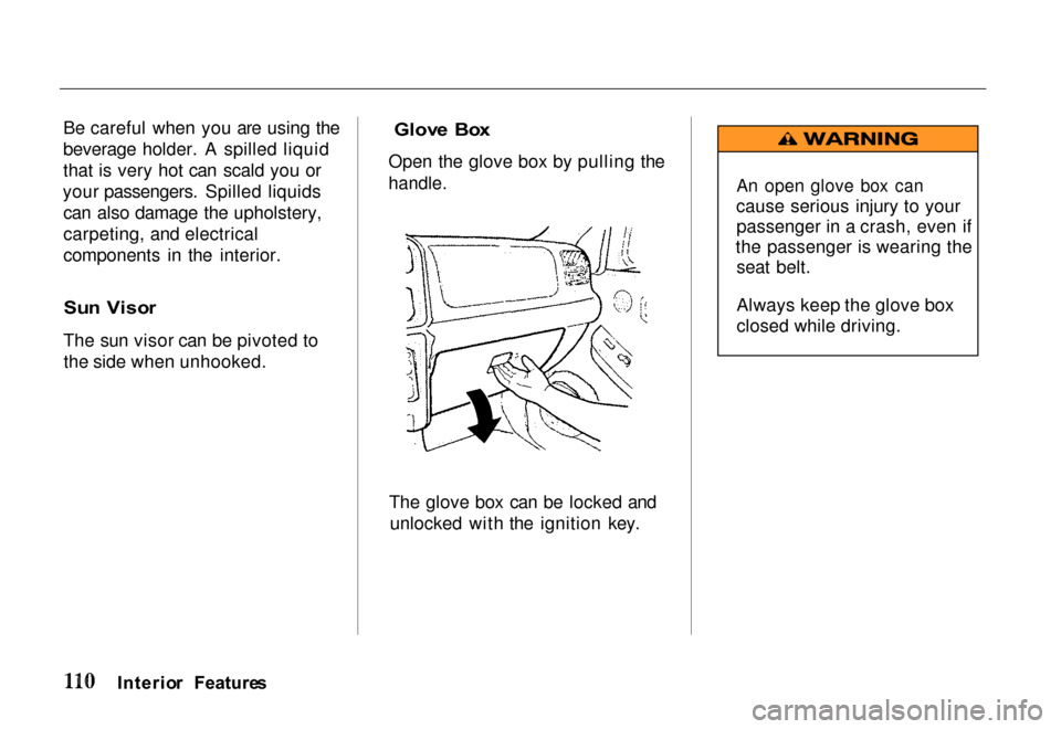 HONDA PASSPORT 2000 2.G Owners Manual 
Be careful when you are using the
beverage holder. A spilled liquid
that is very hot can scald you or
your passengers. Spilled liquids can also damage the upholstery,
carpeting, and electrical
compon