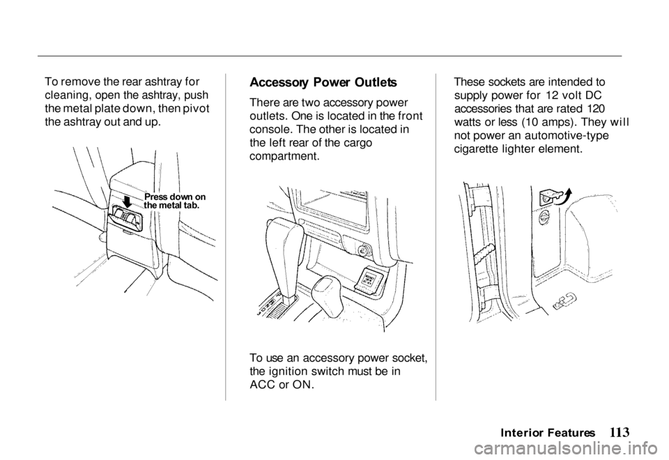 HONDA PASSPORT 2000 2.G Owners Manual 
To remove the rear ashtray for

cleaning, open the ashtray, push

the metal plate down, then pivot
the ashtray out and up.
 Accessor
y  Powe r  Outlet s

There are two accessory power outlets. One is