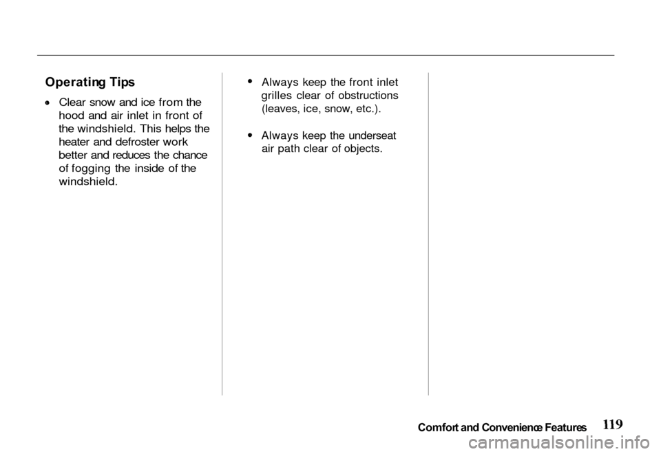 HONDA PASSPORT 2000 2.G Owners Manual Operatin
g Tip s
 Clear snow and ice from the
hood and air inlet in front of
the windshield. This helps the
heater and defroster work
better and reduces the chance of fogging the inside of the
windshi