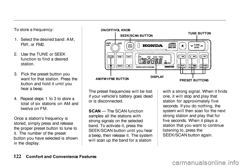 HONDA PASSPORT 2000 2.G Owners Manual
To store a frequency:
1. Select the desired band: AM, FM1, or FM2.
2. Use the TUNE or SEEK function to find a desired
station.
3. Pick the preset button you want for that station. Press the
button a HONDA PASSPORT 2000 2.G Owners Manual
To store a frequency:
1. Select the desired band: AM, FM1, or FM2.
2. Use the TUNE or SEEK function to find a desired
station.
3. Pick the preset button you want for that station. Press the
button a