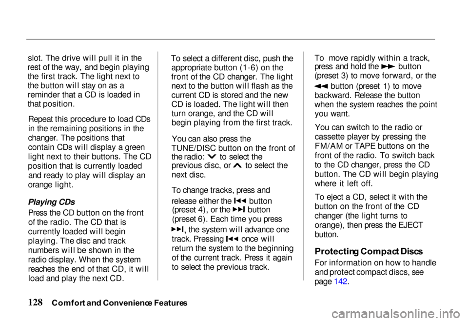 HONDA PASSPORT 2000 2.G Owners Manual 
slot. The drive will pull it in the
rest of the way, and begin playing the first track. The light next to
the button will stay on as a
reminder that a CD is loaded in
that position.
Repeat this proce