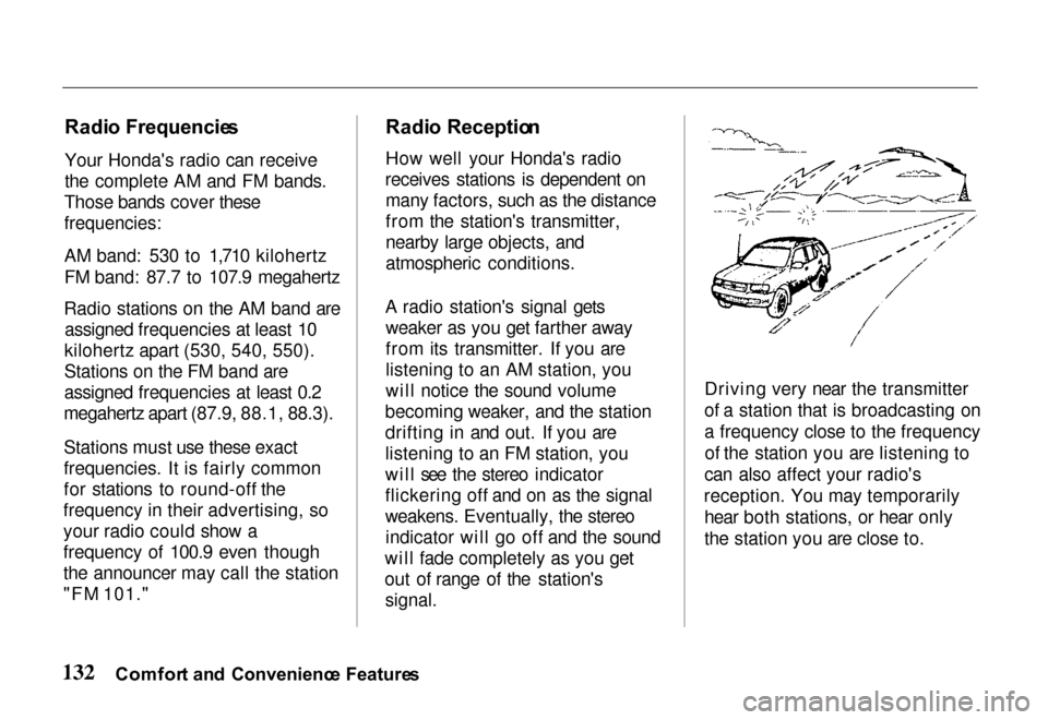 HONDA PASSPORT 2000 2.G Owners Manual Radi
o Frequencie s
Your Hondas radio can receive
the complete AM and FM bands.
Those bands cover these

frequencies:

AM band: 530 to 1,710 kilohertz
FM band: 87.7 to 107.9 megahertz
Radio stations 