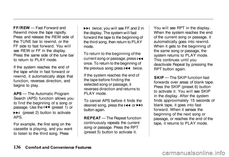 HONDA PASSPORT 2000 2.G Owners Manual
FF/RE
W — Fast Forward and
Rewind move the tape rapidly.
Press and release the REW side of the TUNE bar to rewind, or the
FF side to fast forward. You will see REW or FF in the display.
Press the s HONDA PASSPORT 2000 2.G Owners Manual
FF/RE
W — Fast Forward and
Rewind move the tape rapidly.
Press and release the REW side of the TUNE bar to rewind, or the
FF side to fast forward. You will see REW or FF in the display.
Press the s