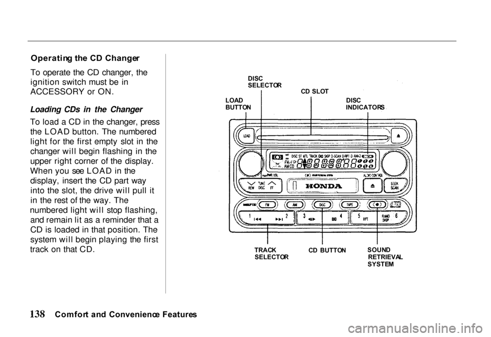 HONDA PASSPORT 2000 2.G Owners Manual
Operatin
g th e C D Change r
To operate the CD changer, the
ignition switch must be in
ACCESSORY or ON.
Loading CDs in the Changer
To load a CD in the changer, pressthe LOAD button. The numbered
l HONDA PASSPORT 2000 2.G Owners Manual
Operatin
g th e C D Change r
To operate the CD changer, the
ignition switch must be in
ACCESSORY or ON.
Loading CDs in the Changer
To load a CD in the changer, pressthe LOAD button. The numbered
l