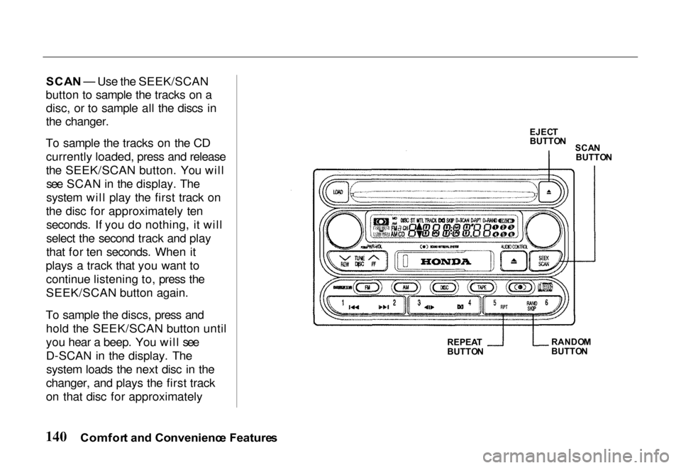 HONDA PASSPORT 2000 2.G Owners Manual
SCA
N — Use the SEEK/SCAN
button to sample the tracks on a disc, or to sample all the discs in
the changer.
To sample the tracks on the CD currently loaded, press and release
the SEEK/SCAN button. HONDA PASSPORT 2000 2.G Owners Manual
SCA
N — Use the SEEK/SCAN
button to sample the tracks on a disc, or to sample all the discs in
the changer.
To sample the tracks on the CD currently loaded, press and release
the SEEK/SCAN button.