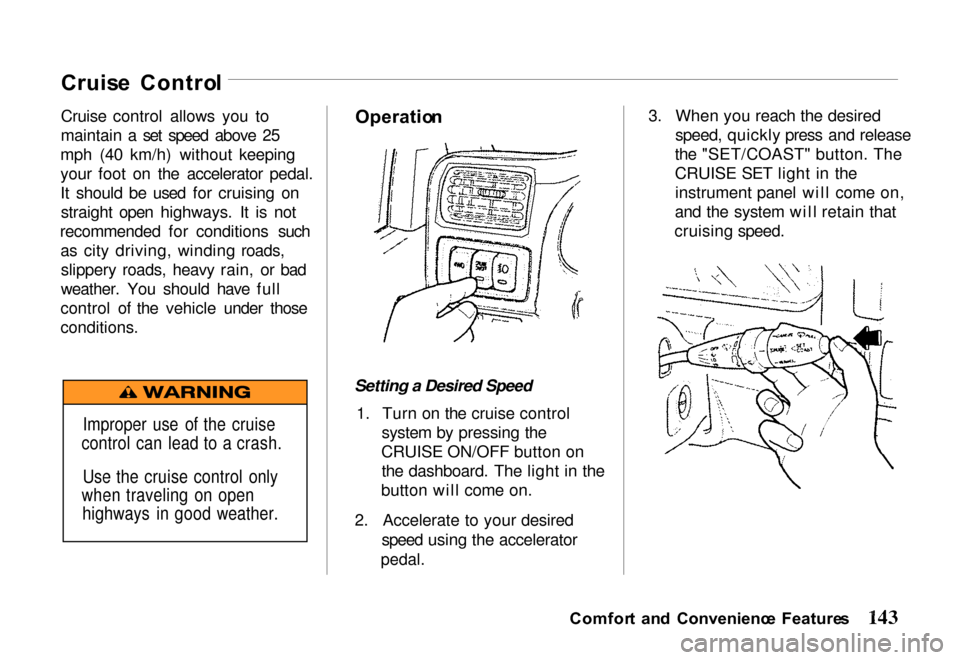 HONDA PASSPORT 2000 2.G Owners Manual 
Cruis
e  Contro l
Cruise control allows you to
maintain a set speed above 25
mph (40 km/h) without keeping
your foot on the accelerator pedal.
It should be used for cruising on straight open highways