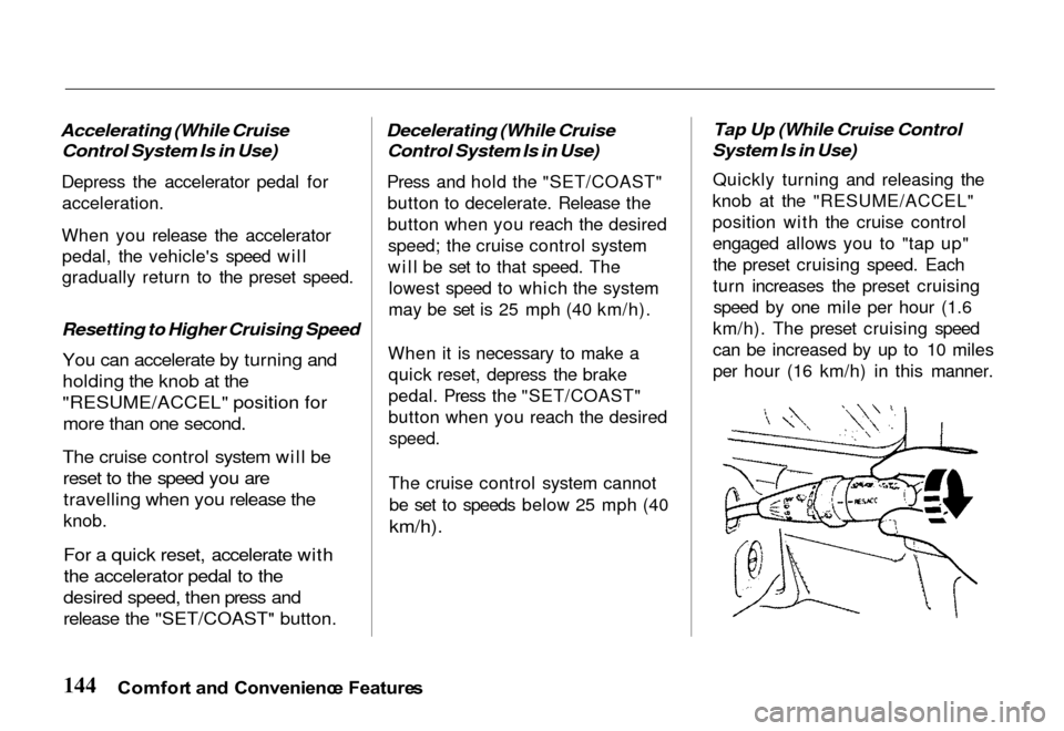 HONDA PASSPORT 2000 2.G Owners Manual
Accelerating (While Cruise
Control System Is in Use)
Depress the accelerator pedal for
acceleration.
When you release the accelerator pedal, the vehicles speed will
gradually return to the preset HONDA PASSPORT 2000 2.G Owners Manual
Accelerating (While Cruise
Control System Is in Use)
Depress the accelerator pedal for
acceleration.
When you release the accelerator pedal, the vehicles speed will
gradually return to the preset