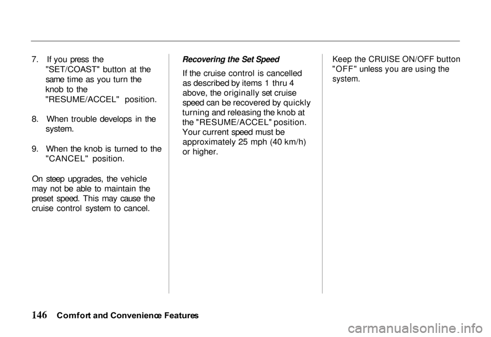 HONDA PASSPORT 2000 2.G Owners Manual 
7. If you press the
"SET/COAST" button at the
same time as you turn the
knob to the
"RESUME/ACCEL" position.
8. When trouble develops in the
 system.

9. When the knob is turned to the "CANCEL" posit