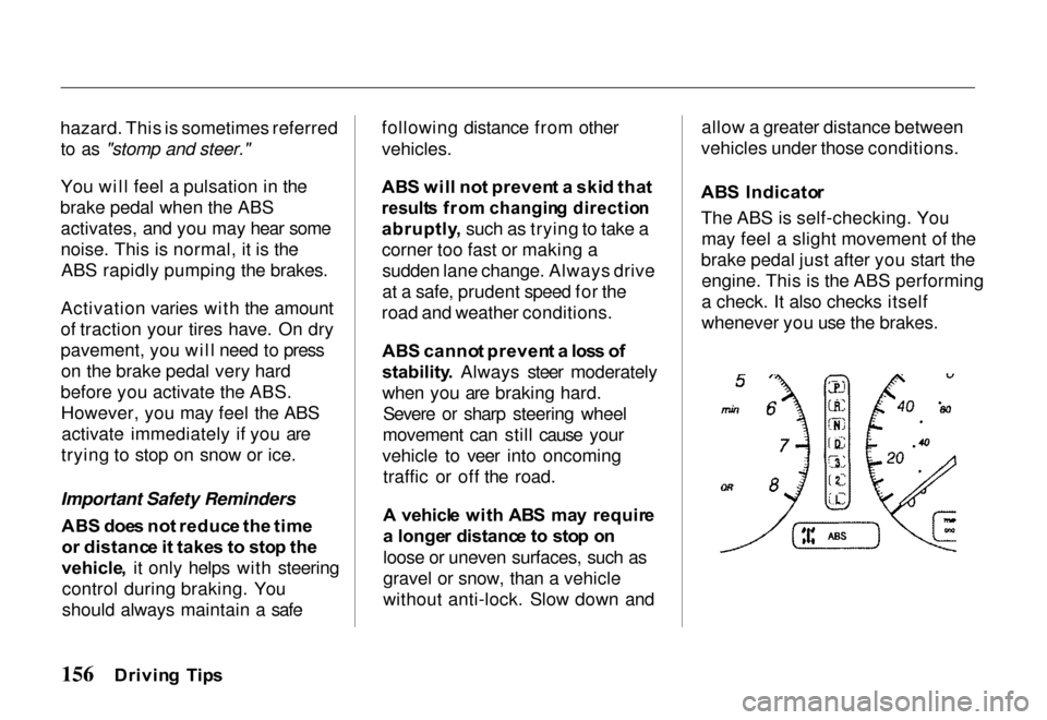 HONDA PASSPORT 2000 2.G Owners Manual 
hazard. This is sometimes referred
to as "stomp and steer."
You will feel a pulsation in the
brake pedal when the ABS activates, and you may hear some
noise. This is normal, it is theABS rapidly pump